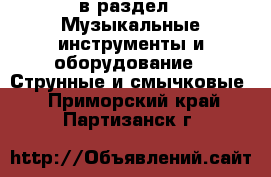  в раздел : Музыкальные инструменты и оборудование » Струнные и смычковые . Приморский край,Партизанск г.